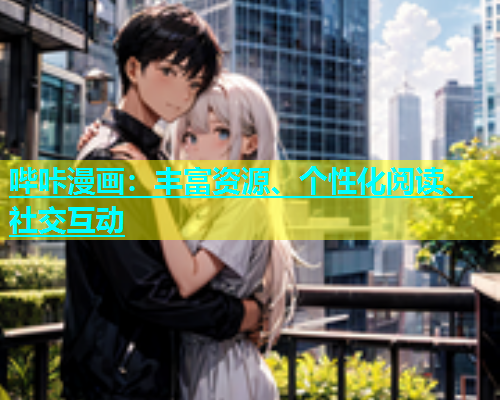 哔咔漫画：丰富资源、个性化阅读、社交互动