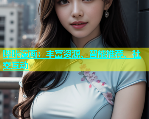哔咔漫画：丰富资源、智能推荐、社交互动