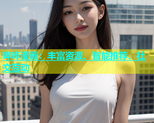 哔咔漫画：丰富资源、智能推荐、社交互动