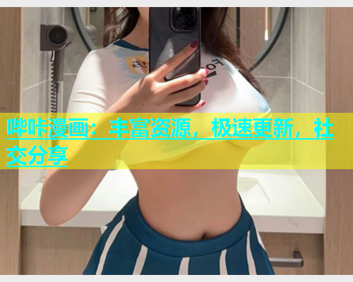 哔咔漫画：丰富资源，极速更新，社交分享