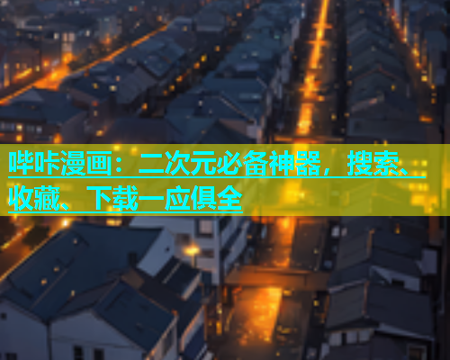 哔咔漫画：二次元必备神器，搜索、收藏、下载一应俱全