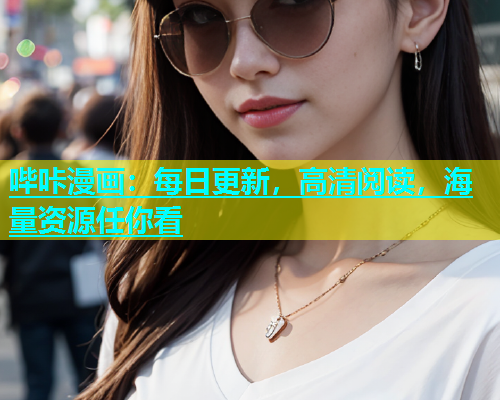 哔咔漫画：每日更新，高清阅读，海量资源任你看