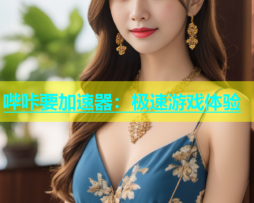 哔咔要加速器：极速游戏体验