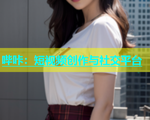 哔咔：短视频创作与社交平台