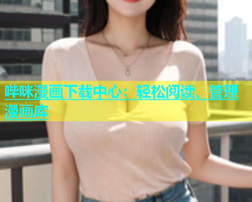 哔咪漫画下载中心：轻松阅读、管理漫画库