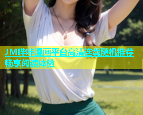 JM哔咔漫画平台高清连载随机推荐畅享阅读体验