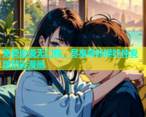 免费追漫无门槛，尽享哔咔哔咔仲夏版精彩漫画