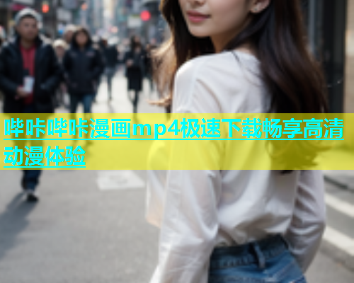 哔咔哔咔漫画mp4极速下载畅享高清动漫体验