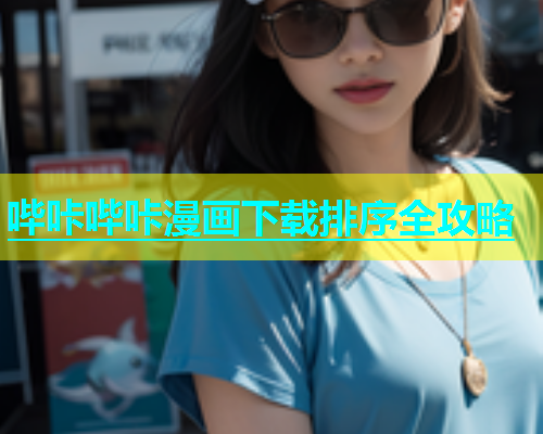 哔咔哔咔漫画下载排序全攻略