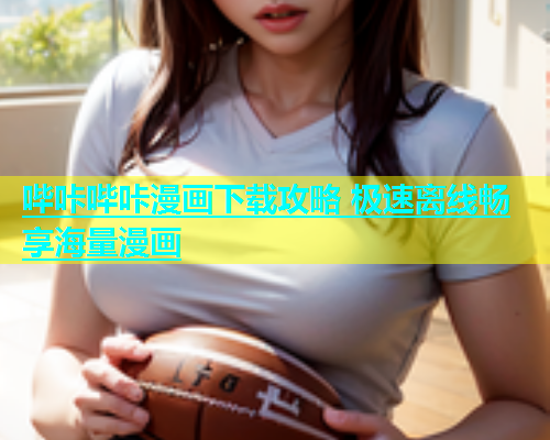 哔咔哔咔漫画下载攻略 极速离线畅享海量漫画