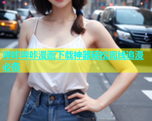 哔咔哔咔漫画下载神器轻松离线追漫必备