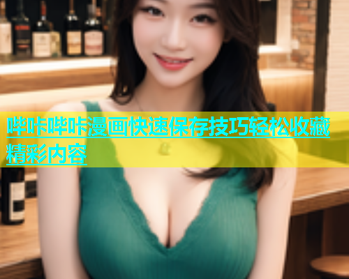 哔咔哔咔漫画快速保存技巧轻松收藏精彩内容