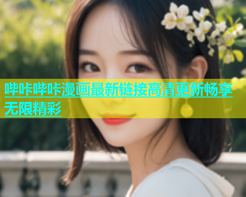 哔咔哔咔漫画最新链接高清更新畅享无限精彩