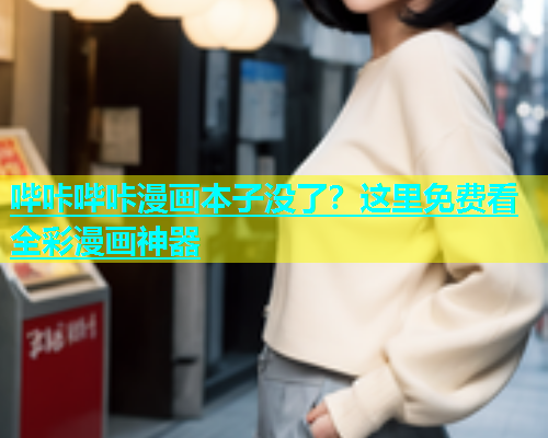 哔咔哔咔漫画本子没了？这里免费看全彩漫画神器
