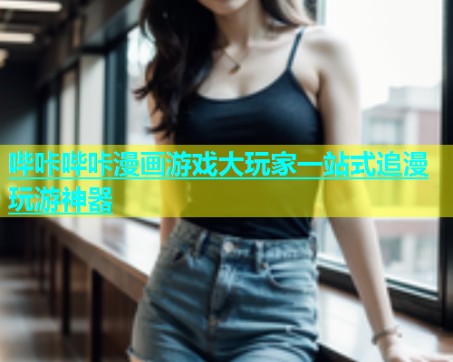 哔咔哔咔漫画游戏大玩家一站式追漫玩游神器