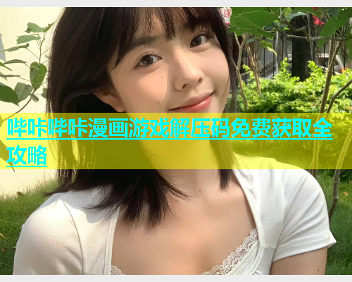 哔咔哔咔漫画游戏解压码免费获取全攻略