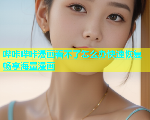 哔咔哔咔漫画看不了怎么办快速恢复畅享海量漫画