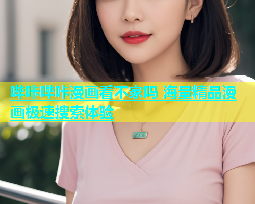 哔咔哔咔漫画看不家吗 海量精品漫画极速搜索体验