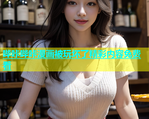 哔咔哔咔漫画被玩坏了精彩内容免费看