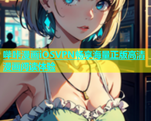 哔咔漫画iOSVPN畅享海量正版高清漫画阅读体验