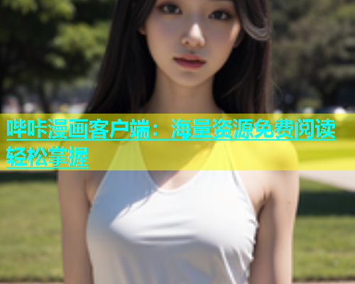 哔咔漫画客户端：海量资源免费阅读轻松掌握