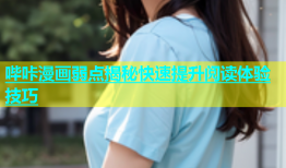 哔咔漫画弱点揭秘快速提升阅读体验技巧