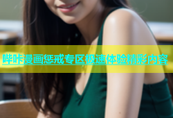 哔咔漫画惩戒专区极速体验精彩内容