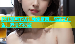 哔咔漫画下架？独家资源，高清无广告，追漫不停歇