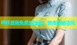哔咔漫画免费加速器：快速稳定访问