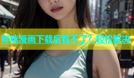 哔咪漫画下载后看不了？轻松解决