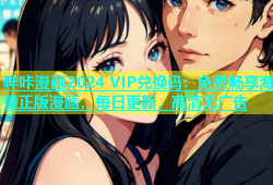 哔咔漫画2024 VIP兑换码：免费畅享海量正版漫画，每日更新，高清无广告