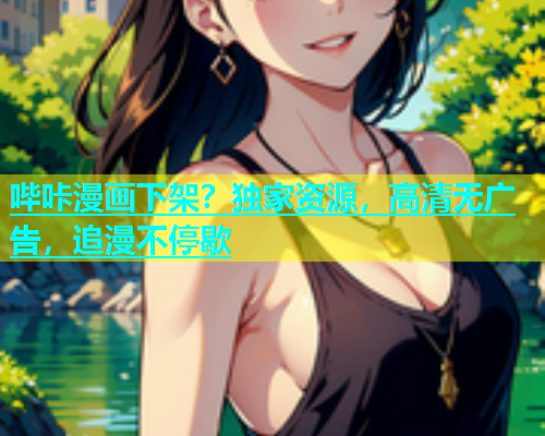 哔咔漫画下架？独家资源，高清无广告，追漫不停歇